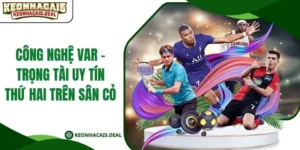 Công Nghệ VAR - Trọng Tài Uy Tín Thứ Hai Trên Sân Cỏ