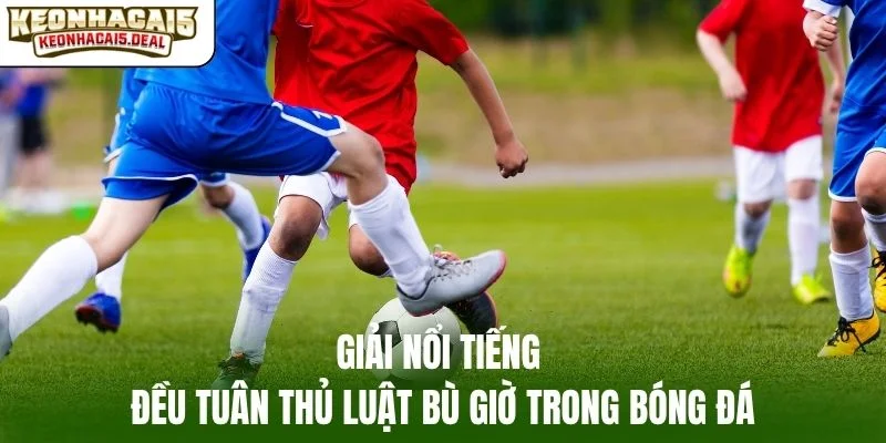 Giải nổi tiếng đều tuân thủ luật bù giờ trong bóng đá