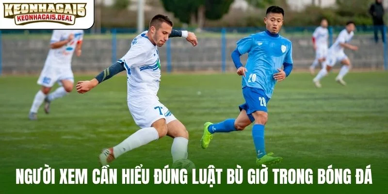 Người xem cần hiểu đúng luật bù giờ trong bóng đá