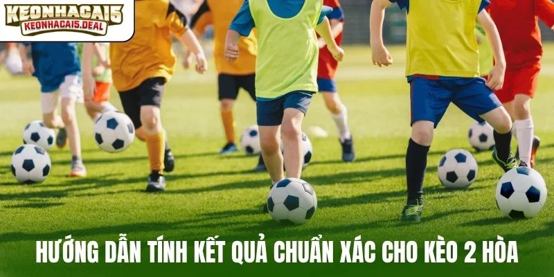 Hướng dẫn tính kết quả chuẩn xác cho kèo 2 hòa
