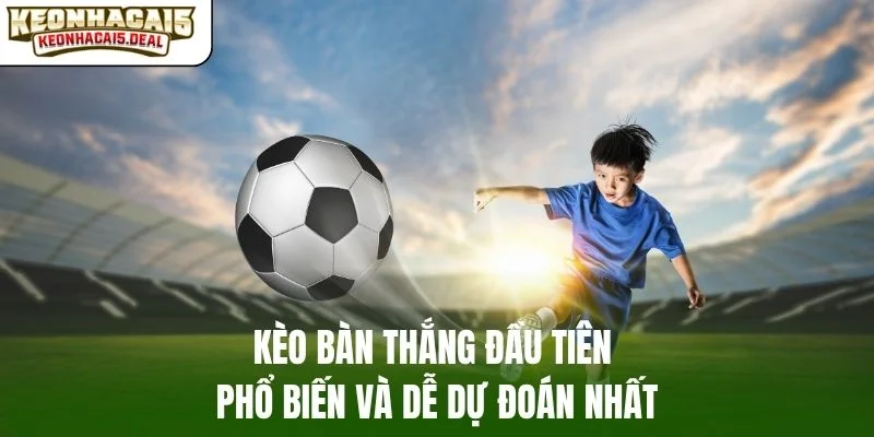 Kèo bàn thắng đầu tiên phổ biến và dễ dự đoán nhất