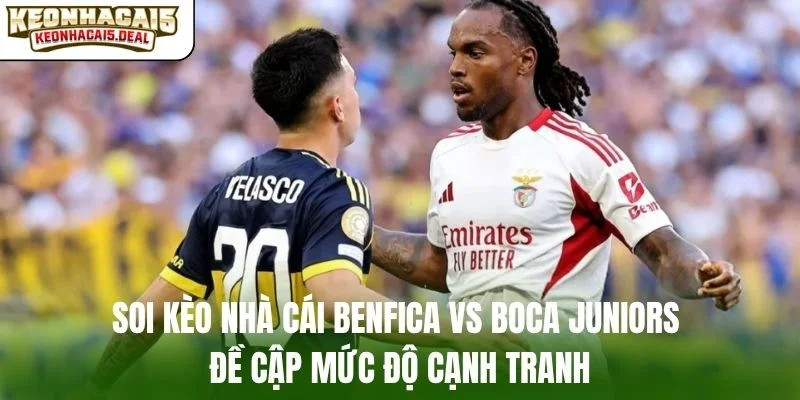 Soi kèo nhà cái Benfica vs Boca Juniors đề cập mức độ cạnh tranh