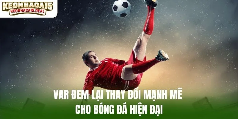 VAR đem lại thay đổi mạnh mẽ cho bóng đá hiện đại